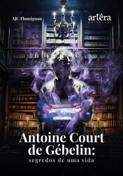 Antoine Court de Gébelin: Segredos de Uma Vida, Antonio José Carlos Flumignan