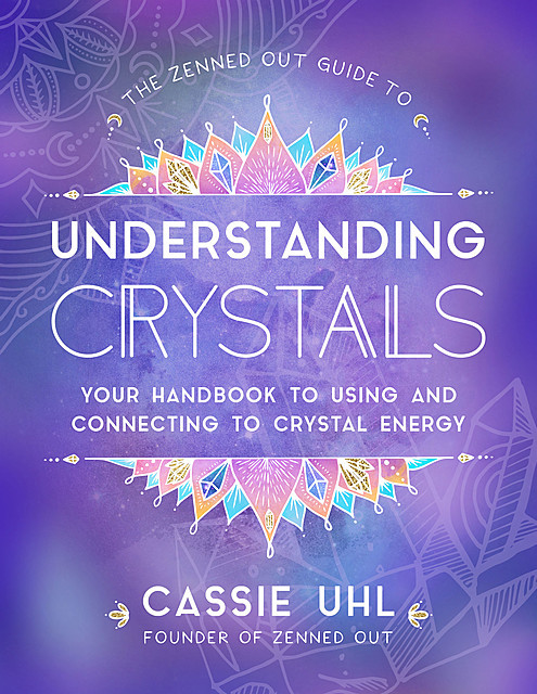The Zenned Out Guide to Understanding Crystals, Cassie Uhl