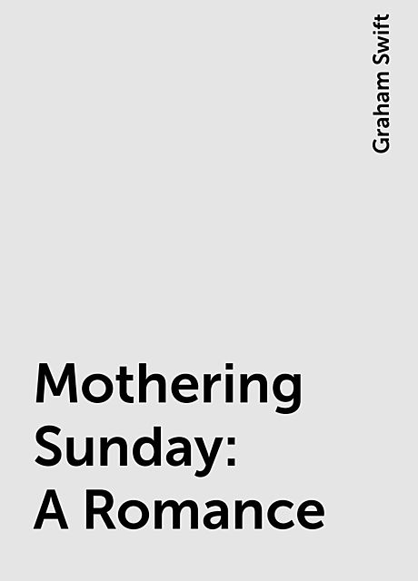 Mothering Sunday: A Romance, Graham Swift