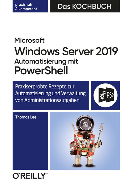 Microsoft Windows Server 2019 Automatisierung mit PowerShell – Das Kochbuch, Thomas Lee