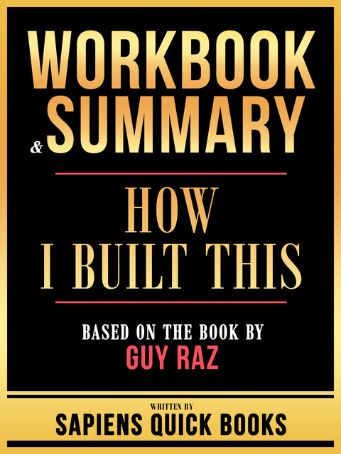 Workbook & Summary – How I Built This – Based On The Book By Guy Raz, Sapiens Quick Books