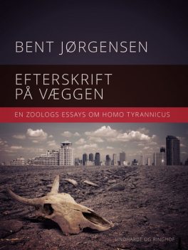 Efterskrift på væggen. En zoologs essays om Homo tyrannicus, Bent Jörgensen