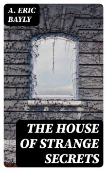 The House of Strange Secrets, A.Eric Bayly