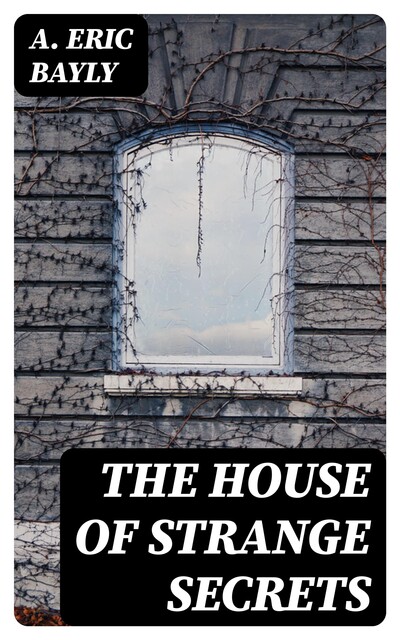 The House of Strange Secrets, A.Eric Bayly