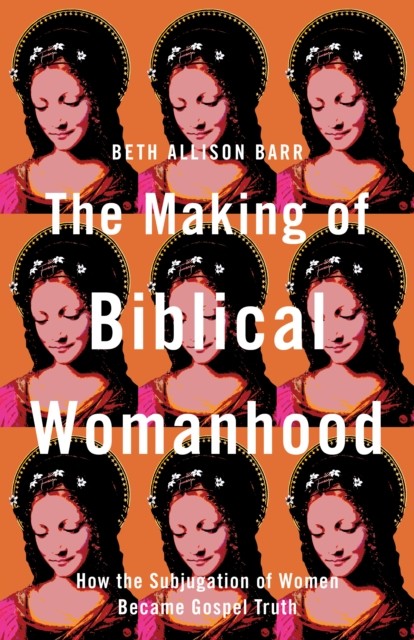 Making of Biblical Womanhood, Beth Allison Barr