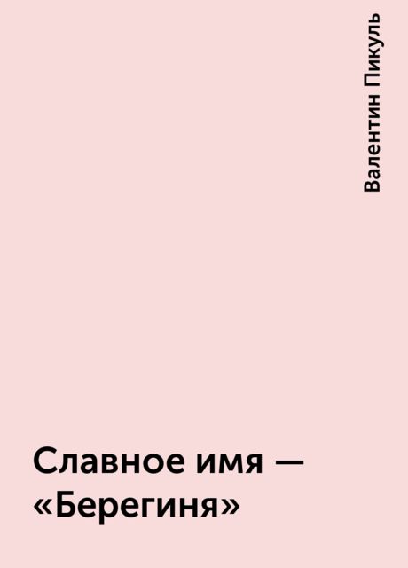 Славное имя – «Берегиня», Валентин Пикуль