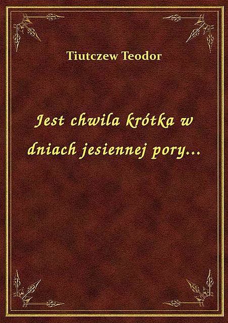 Jest chwila krótka w dniach jesiennej pory, Teodor Tiutczew