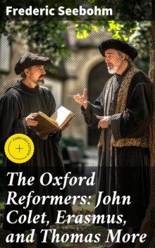 The Oxford Reformers: John Colet, Erasmus, and Thomas More, Frederic Seebohm