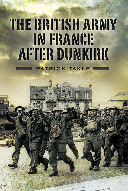 The British Army in France After Dunkirk, Patrick Takle