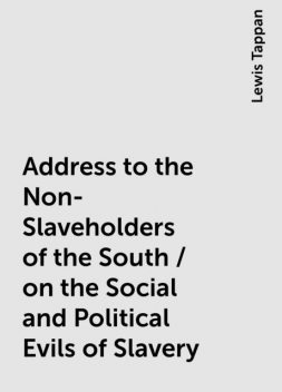 Address to the Non-Slaveholders of the South / on the Social and Political Evils of Slavery, Lewis Tappan