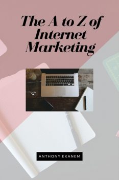 The A to Z of Internet Marketing, Anthony Ekanem