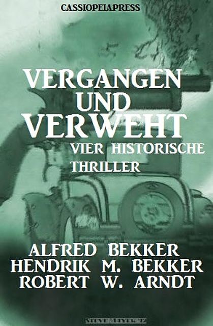 Vergangen und verweht: Vier historische Thriller, Alfred Bekker, Hendrik M. Bekker, Robert W. Arndt