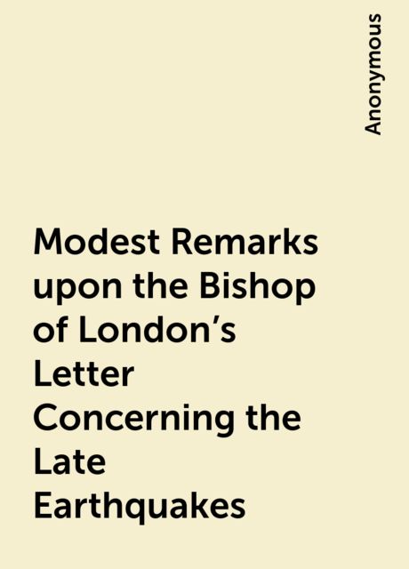 Modest Remarks upon the Bishop of London's Letter Concerning the Late Earthquakes, 