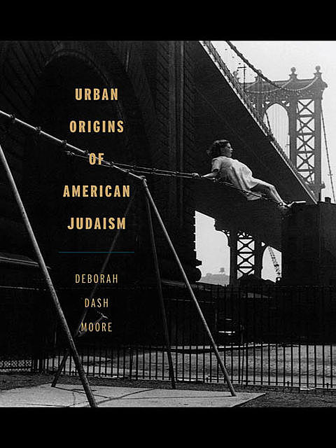 Urban Origins of American Judaism, Deborah Dash Moore