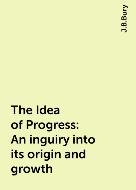 The Idea of Progress: An inguiry into its origin and growth, J.B.Bury
