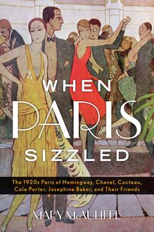 When Paris Sizzled: The 1920s Paris of Hemingway, Chanel, Cocteau, Cole Porter, Josephine Baker, and Their Friends, Mary McAuliffe