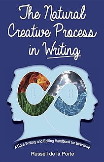 The Natural Creative Process in Writing: A Core Writing and Editing Handbook for Everyone, Russell Henry de la Porte