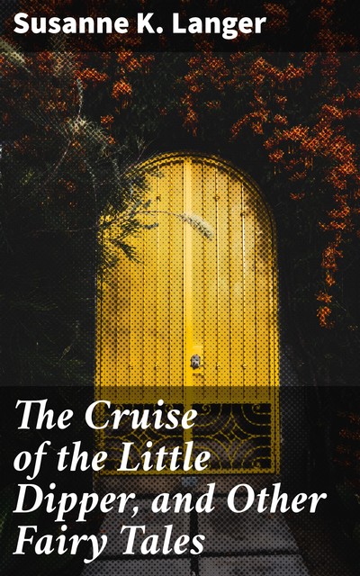 The Cruise of the Little Dipper, and Other Fairy Tales, Susanne K. Langer
