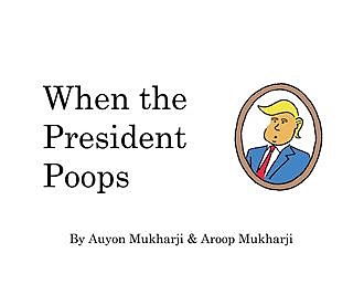 When The President Poops, Aroop Mukharji, Auyon Mukharji