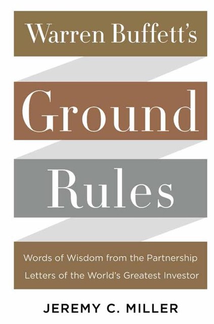 Warren Buffett's Ground Rules: Words of Wisdom from the Partnership Letters of the World's Greatest Investor, Jeremy Miller