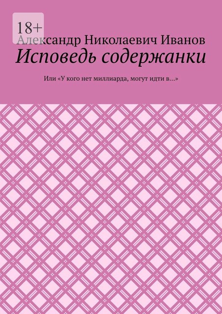 Исповедь содержанки. Или «У кого нет миллиарда, могут идти в…», Александр Иванов