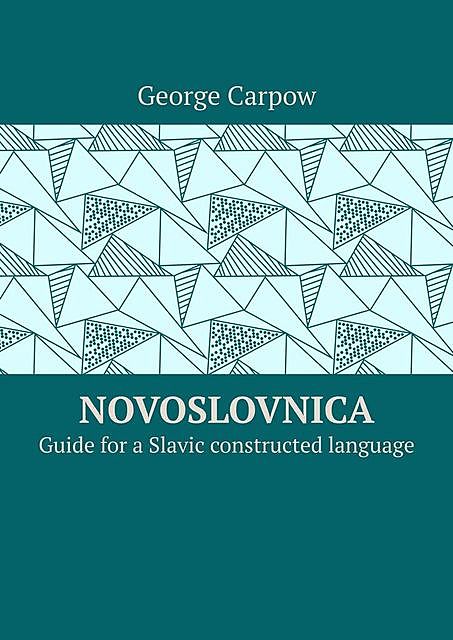 Novoslovnica. Guide for a Slavic constructed language, George Carpow