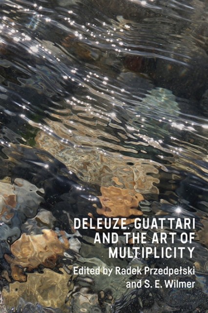 Deleuze, Guattari and the Art of Multiplicity, S.E.Wilmer, Radek Przedpełski