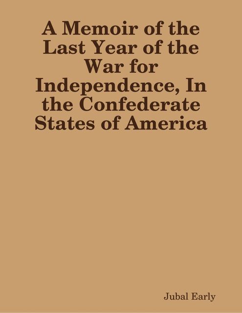 A Memoir of the Last Year of the War for Independence, In the Confederate States of America, Jubal Early