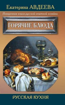 Поваренная книга русской опытной хозяйки. Горячие блюда, Екатерина Авдеева