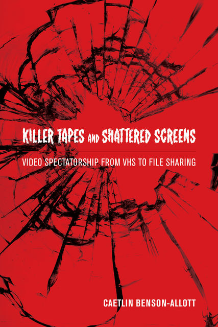 Killer Tapes and Shattered Screens, Caetlin Benson-Allott