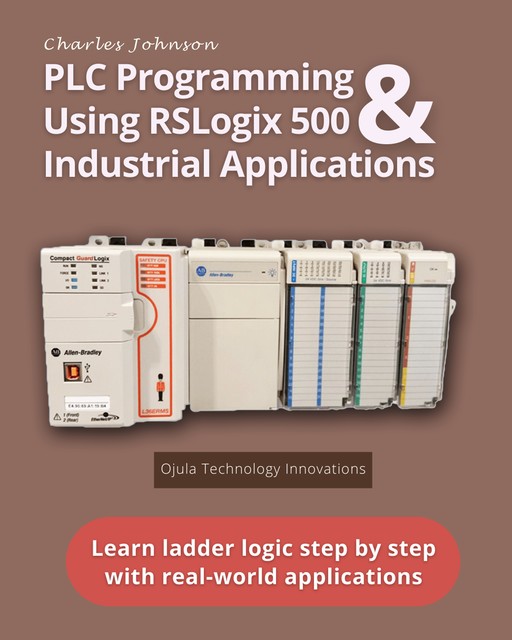 PLC Programming Using RSLogix 500 & Industrial Applications, Charles Johnson, Ojula Technology Innovations