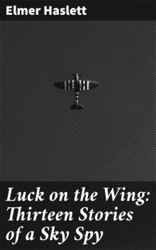 Luck on the Wing: Thirteen Stories of a Sky Spy, Elmer Haslett