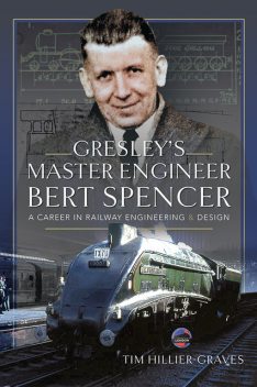 Gresley's Master Engineer, Bert Spencer, Tim Hillier-Graves