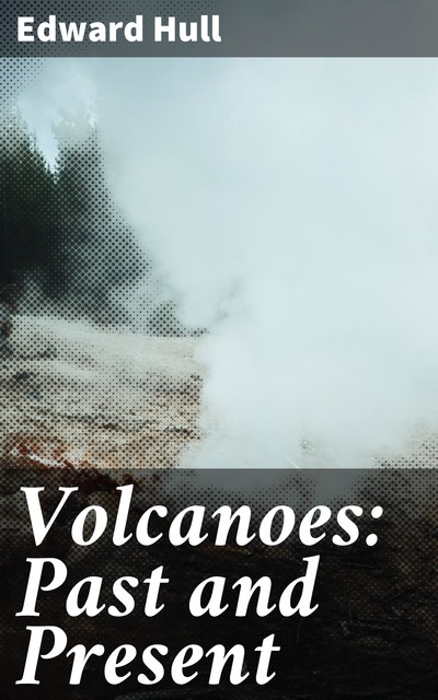 Volcanoes: Past and Present, Edward Hull