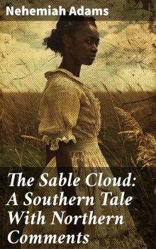 The Sable Cloud: A Southern Tale With Northern Comments, Nehemiah Adams