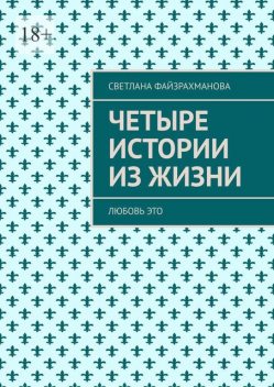 Четыре истории из жизни. Любовь это, Светлана Файзрахманова