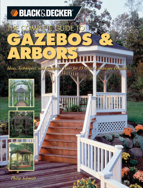 Black & Decker The Complete Guide to Gazebos & Arbors, Phil Schmidt