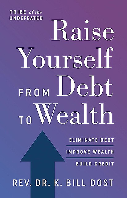 Raise Yourself From Debt to Wealth, K. Bill Dost