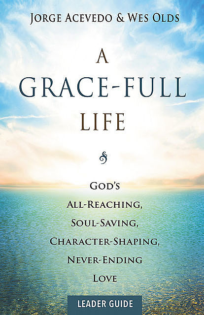 A Grace-Full Life Leader Guide, Jorge Acevedo, Wes Olds