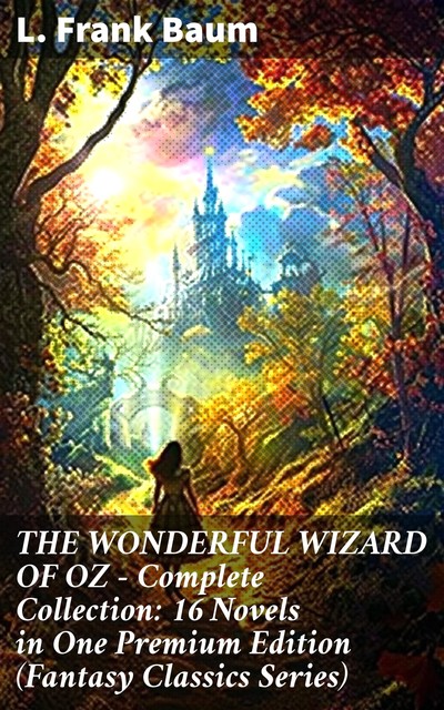 THE WONDERFUL WIZARD OF OZ – Complete Collection: 16 Novels in One Premium Edition (Fantasy Classics Series), L. Baum