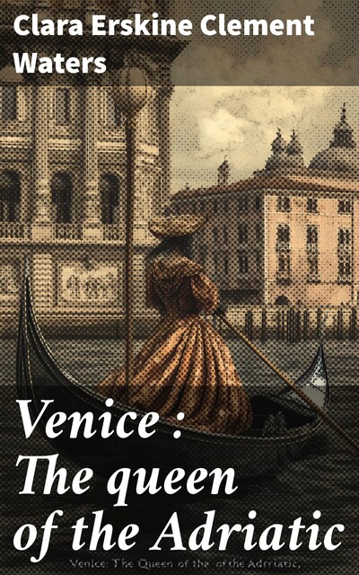 Venice : The queen of the Adriatic, Clara Erskine Clement Waters