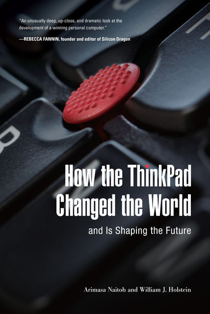 How the ThinkPad Changed the World—and Is Shaping the Future, William Holstein, Arimasa Naitoh