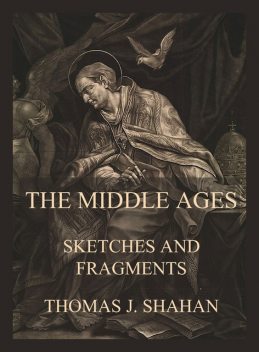 The Middle Ages – Sketches and Fragments, Thomas J. Shahan