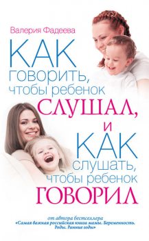Как говорить, чтобы ребенок слушал, и как слушать, чтобы ребенок говорил, Валерия Фадеева