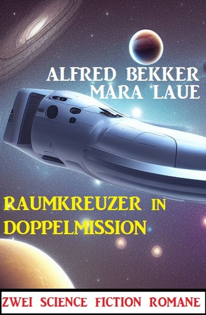 Raumkreuzer in Doppelmission: Zwei Science Fiction Romane, Alfred Bekker, Mara Laue