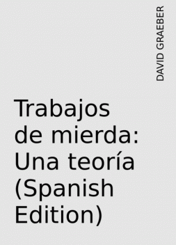 Trabajos de mierda: Una teoría (Spanish Edition), DAVID GRAEBER