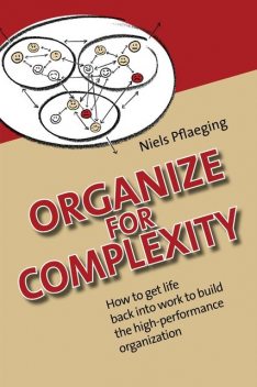 Organize for Complexity – Deluxe Edition: How to Get Life Back Into Work to Build the High-Performance Organization, Niels Pflaeging