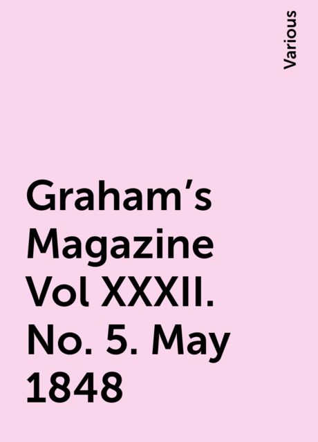 Graham's Magazine Vol XXXII. No. 5. May 1848, Various