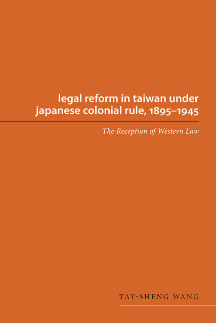 Legal Reform in Taiwan under Japanese Colonial Rule, 1895&#45;1945, #45, Tay, sheng Wang