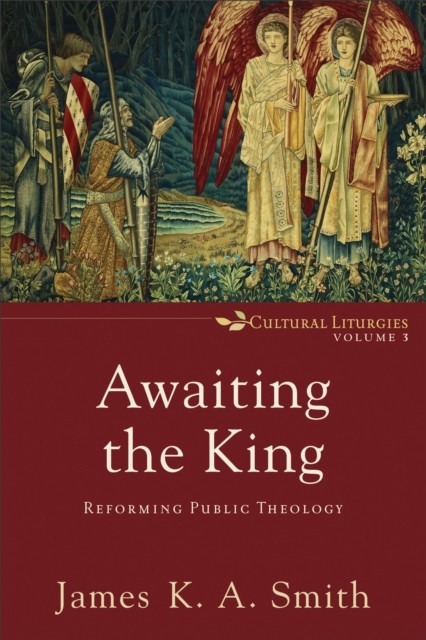 Awaiting the King (Cultural Liturgies Book #3), James K.A.Smith